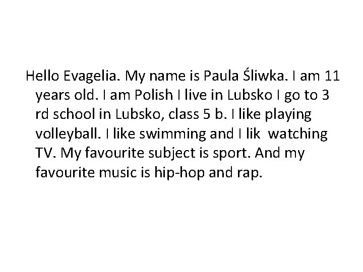Hello Evagelia. My name is Paula Śliwka. I am 11 years old. I am