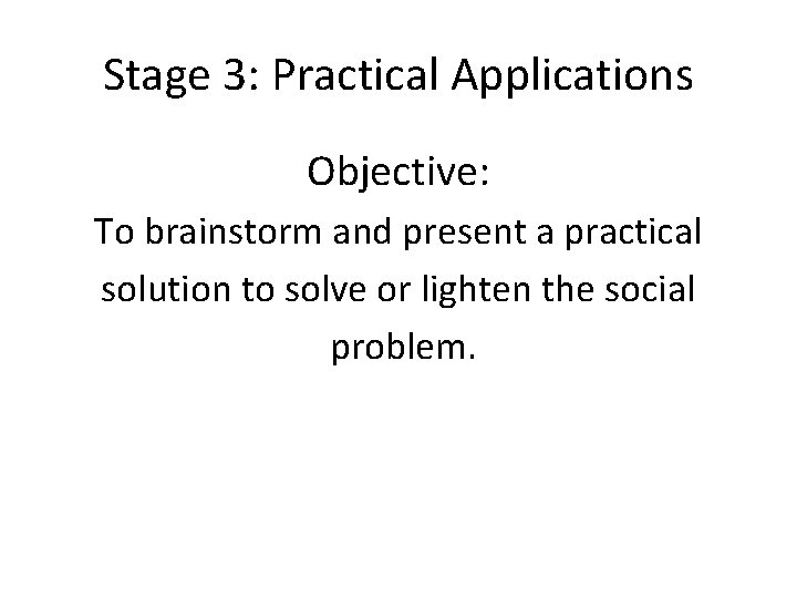 Stage 3: Practical Applications Objective: To brainstorm and present a practical solution to solve