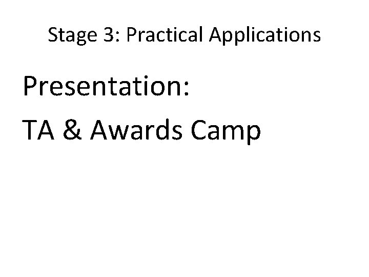 Stage 3: Practical Applications Presentation: TA & Awards Camp 