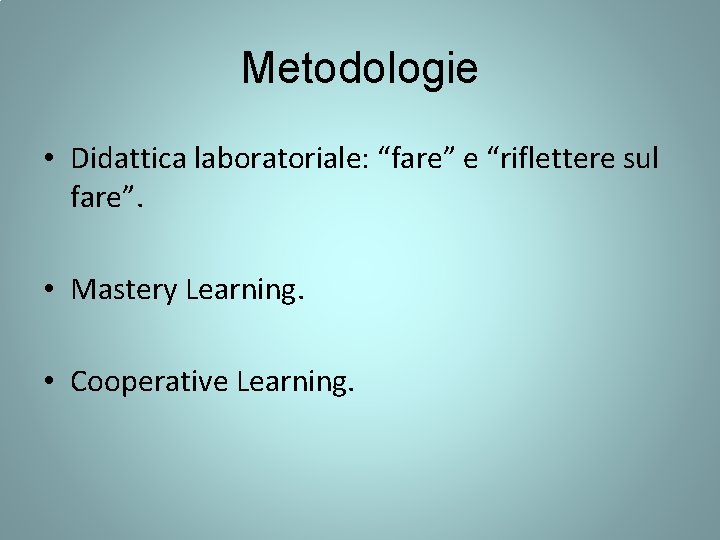 Metodologie • Didattica laboratoriale: “fare” e “riflettere sul fare”. • Mastery Learning. • Cooperative