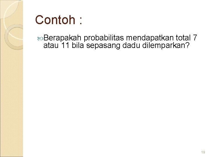 Contoh : Berapakah probabilitas mendapatkan total 7 atau 11 bila sepasang dadu dilemparkan? 19