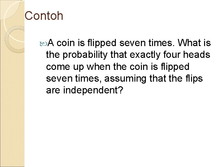 Contoh A coin is flipped seven times. What is the probability that exactly four