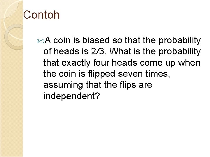 Contoh A coin is biased so that the probability of heads is 2/3. What