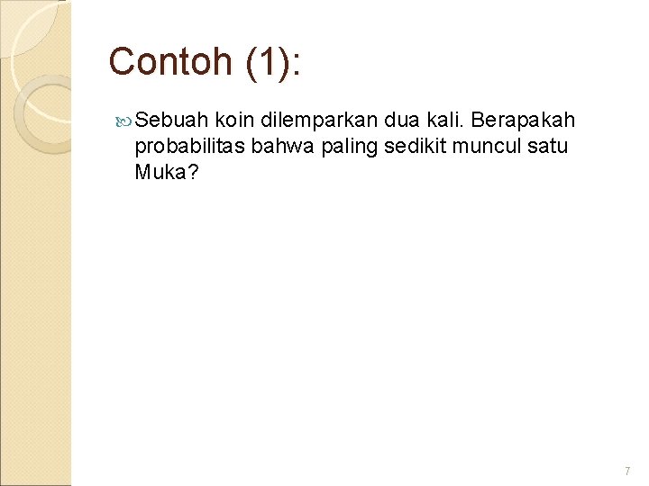 Contoh (1): Sebuah koin dilemparkan dua kali. Berapakah probabilitas bahwa paling sedikit muncul satu