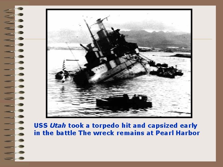 USS Utah took a torpedo hit and capsized early in the battle The wreck