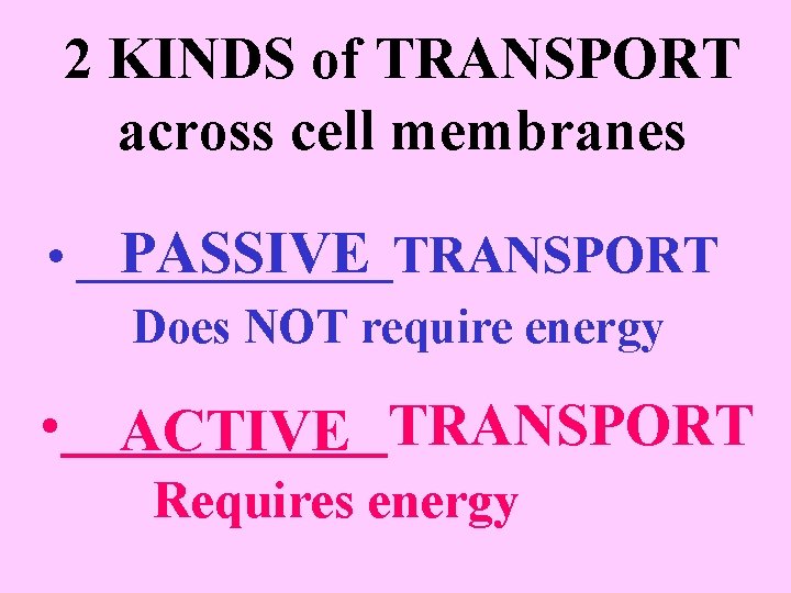 2 KINDS of TRANSPORT across cell membranes PASSIVE • ______TRANSPORT Does NOT require energy