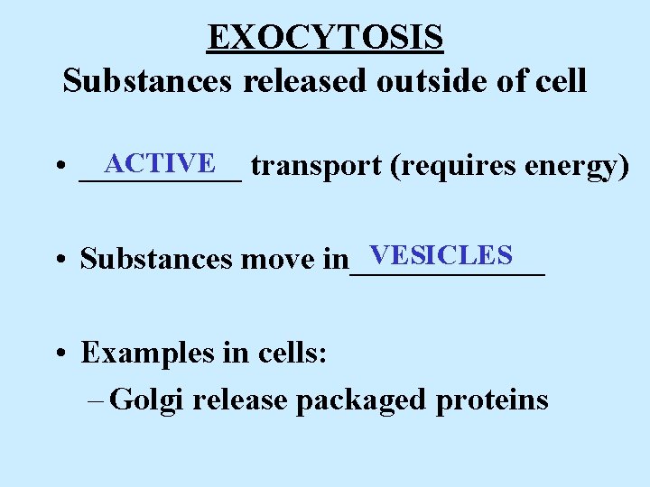 EXOCYTOSIS Substances released outside of cell ACTIVE transport (requires energy) • _____ VESICLES •