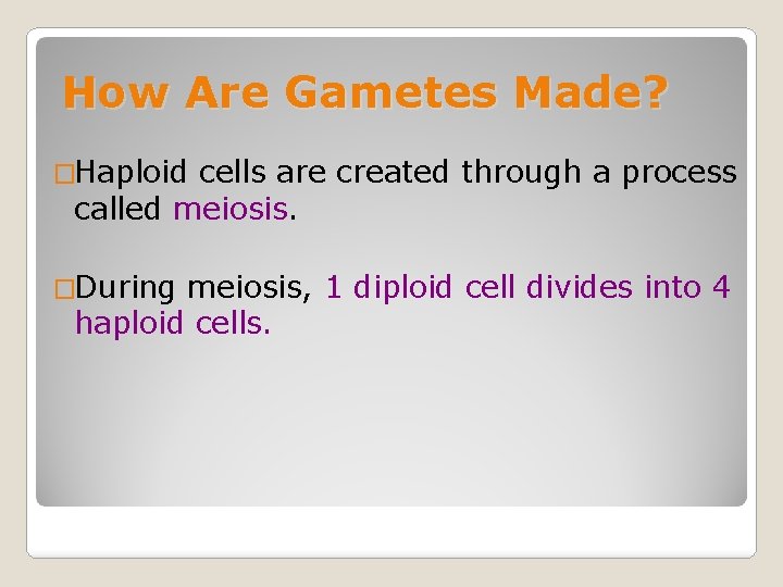 How Are Gametes Made? �Haploid cells are created through a process called meiosis. �During