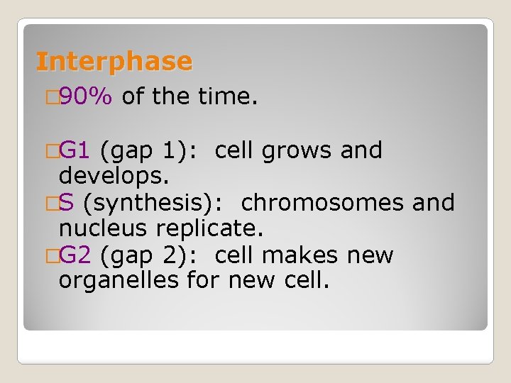 Interphase � 90% �G 1 of the time. (gap 1): cell grows and develops.