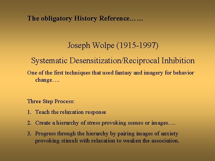 The obligatory History Reference…… Joseph Wolpe (1915 -1997) Systematic Desensitization/Reciprocal Inhibition One of the