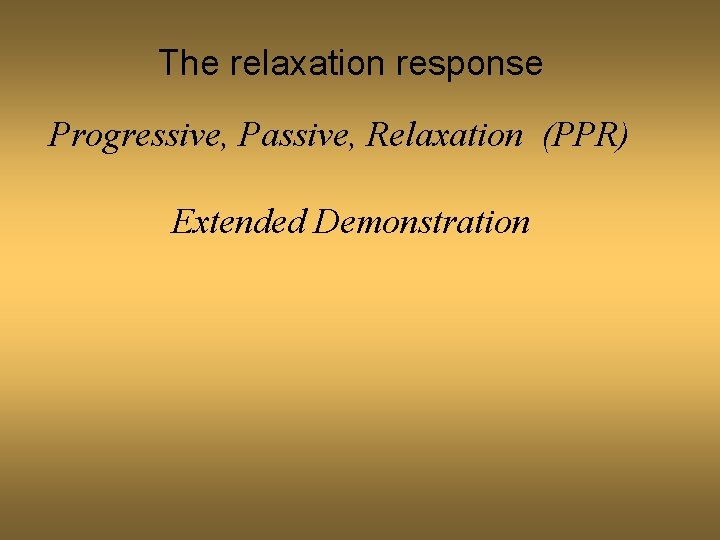 The relaxation response Progressive, Passive, Relaxation (PPR) Extended Demonstration 