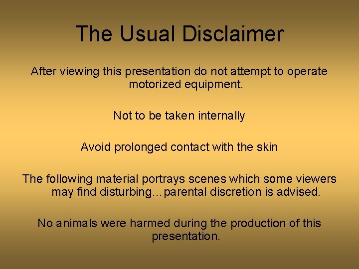 The Usual Disclaimer After viewing this presentation do not attempt to operate motorized equipment.