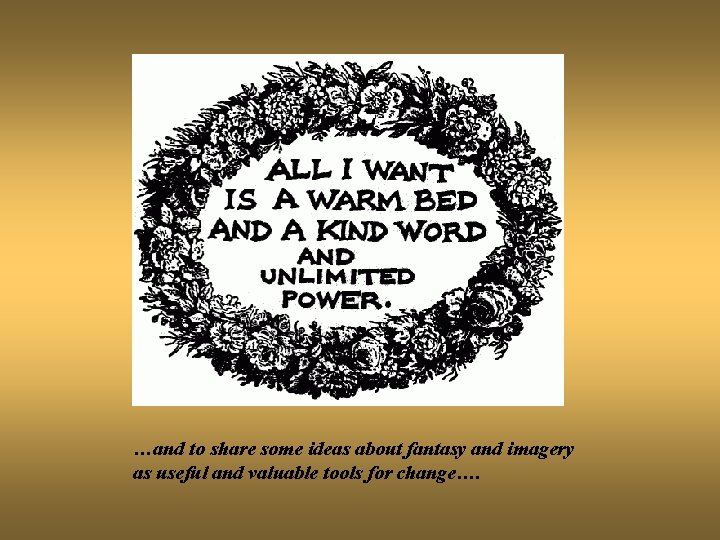 …and to share some ideas about fantasy and imagery as useful and valuable tools