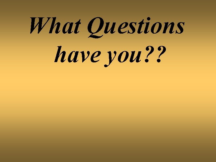 What Questions have you? ? 