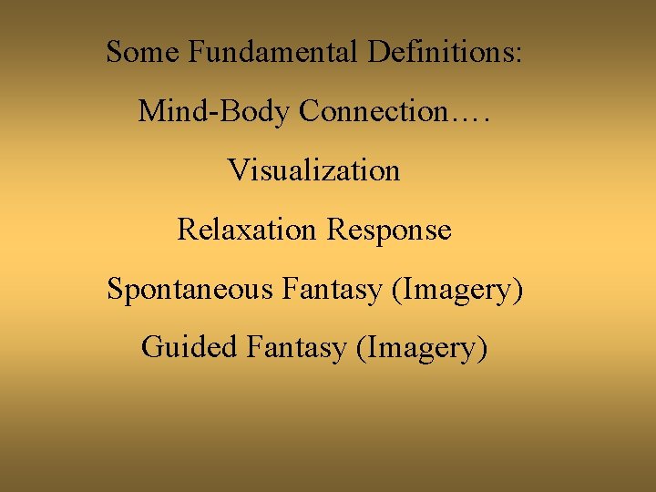 Some Fundamental Definitions: Mind-Body Connection…. Visualization Relaxation Response Spontaneous Fantasy (Imagery) Guided Fantasy (Imagery)