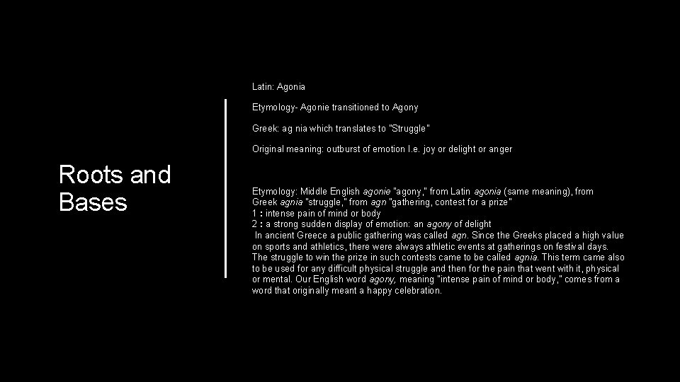 Latin: Agonia Etymology- Agonie transitioned to Agony Greek: ag nia which translates to "Struggle"