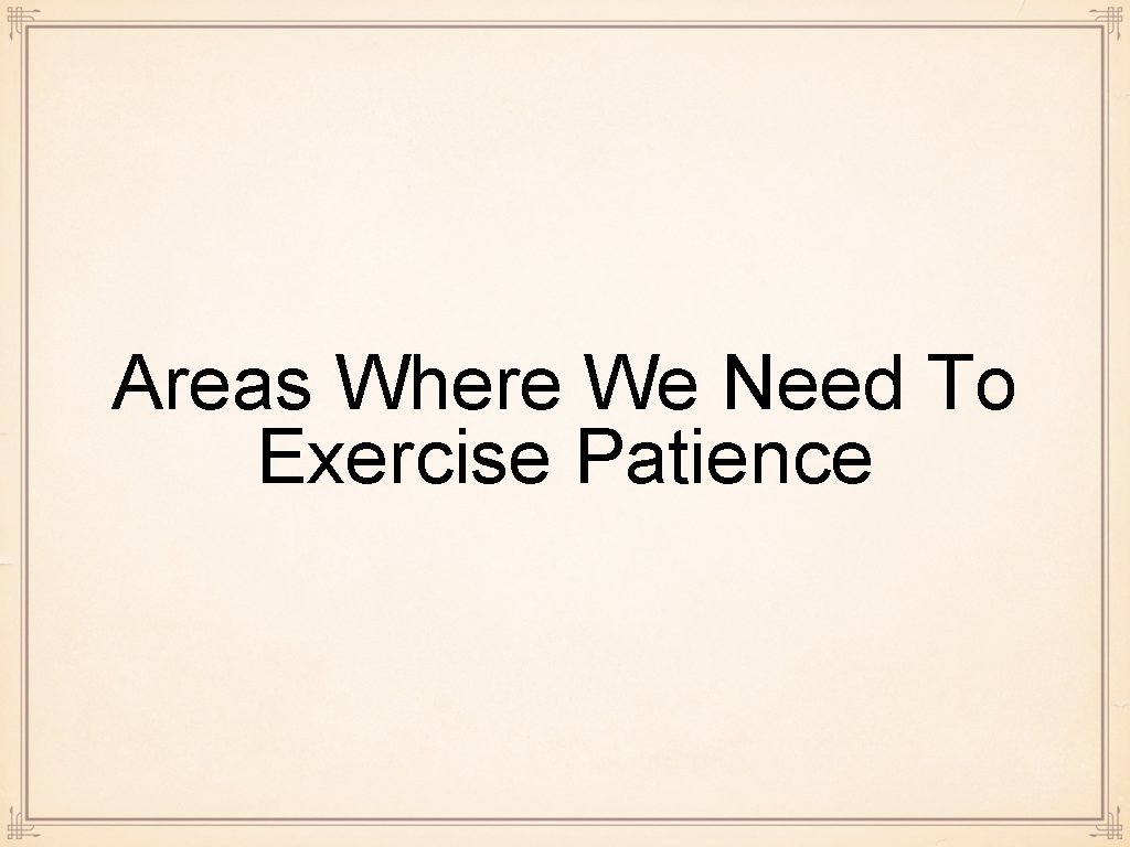 Areas Where We Need To Exercise Patience 