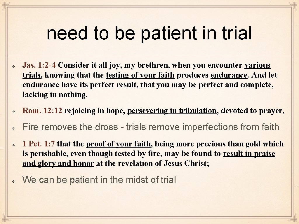 need to be patient in trial Jas. 1: 2 -4 Consider it all joy,