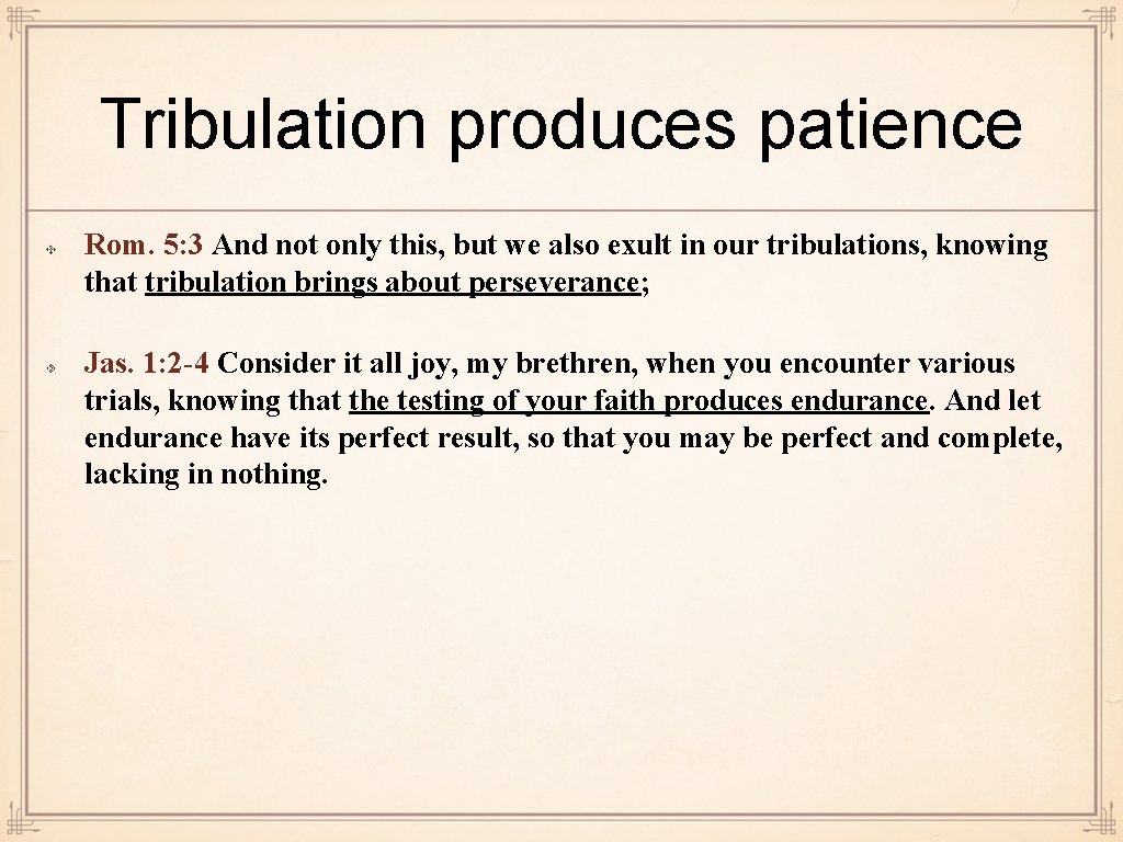 Tribulation produces patience Rom. 5: 3 And not only this, but we also exult