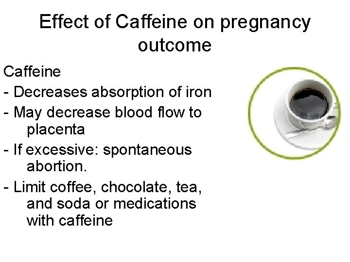 Effect of Caffeine on pregnancy outcome Caffeine - Decreases absorption of iron - May