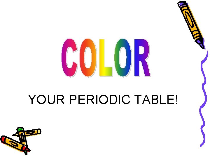 YOUR PERIODIC TABLE! YOUR PERIODIC TABLE!