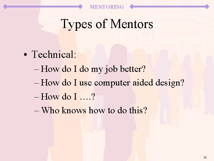 MENTORING Types of Mentors • Technical: – How do I do my job better?