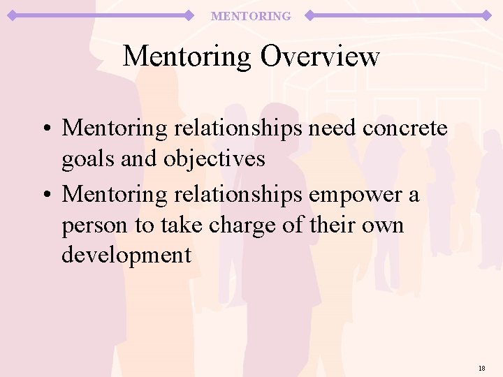 MENTORING Mentoring Overview • Mentoring relationships need concrete goals and objectives • Mentoring relationships