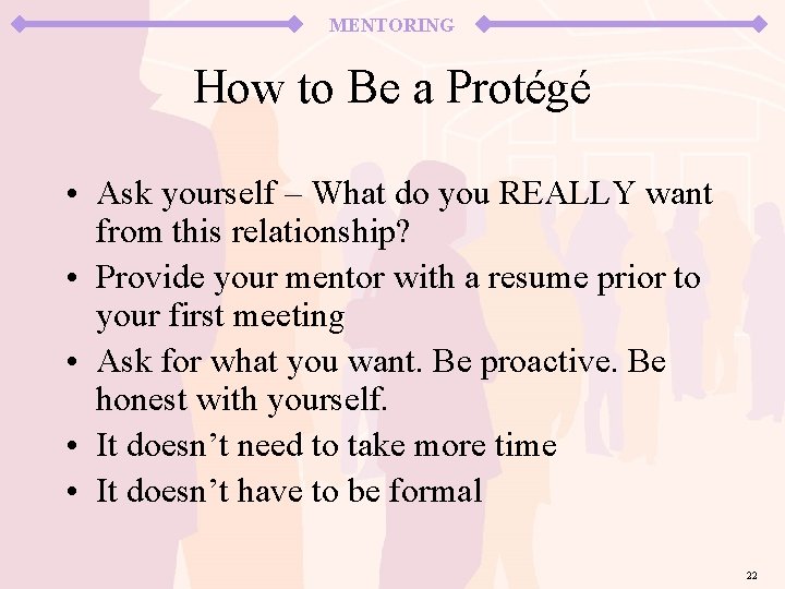 MENTORING How to Be a Protégé • Ask yourself – What do you REALLY