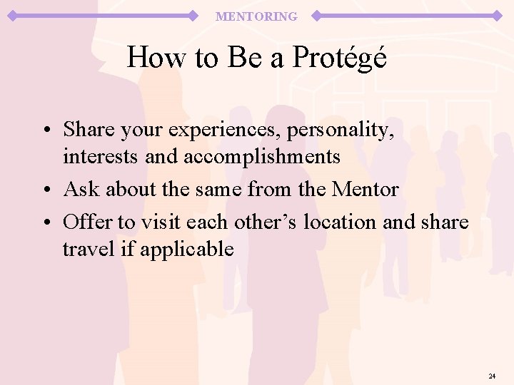 MENTORING How to Be a Protégé • Share your experiences, personality, interests and accomplishments