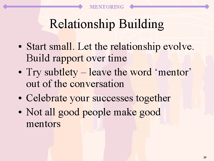 MENTORING Relationship Building • Start small. Let the relationship evolve. Build rapport over time