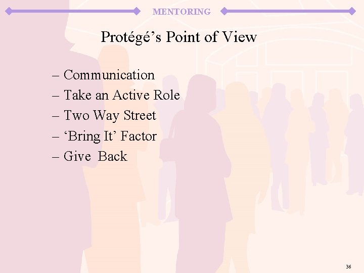 MENTORING Protégé’s Point of View – Communication – Take an Active Role – Two