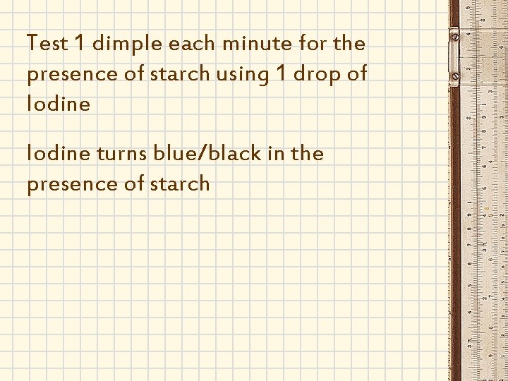 Test 1 dimple each minute for the presence of starch using 1 drop of