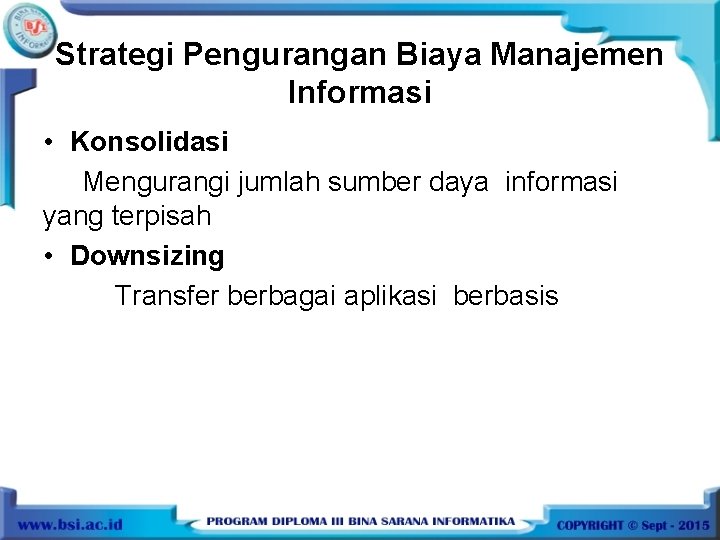 Strategi Pengurangan Biaya Manajemen Informasi • Konsolidasi Mengurangi jumlah sumber daya informasi yang terpisah