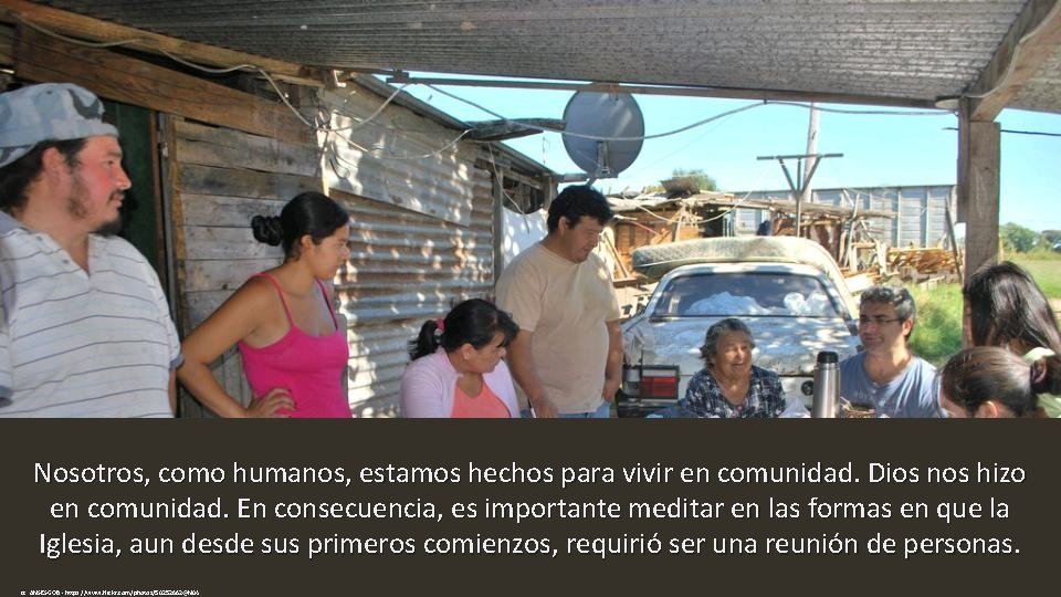 Nosotros, como humanos, estamos hechos para vivir en comunidad. Dios nos hizo en comunidad.