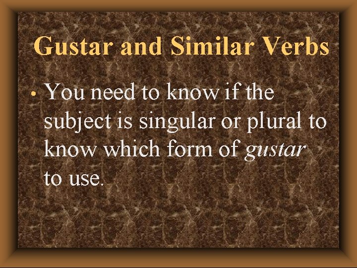 Gustar and Similar Verbs • You need to know if the subject is singular
