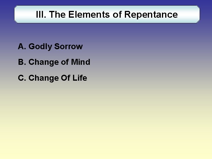 III. The Elements of Repentance A. Godly Sorrow B. Change of Mind C. Change
