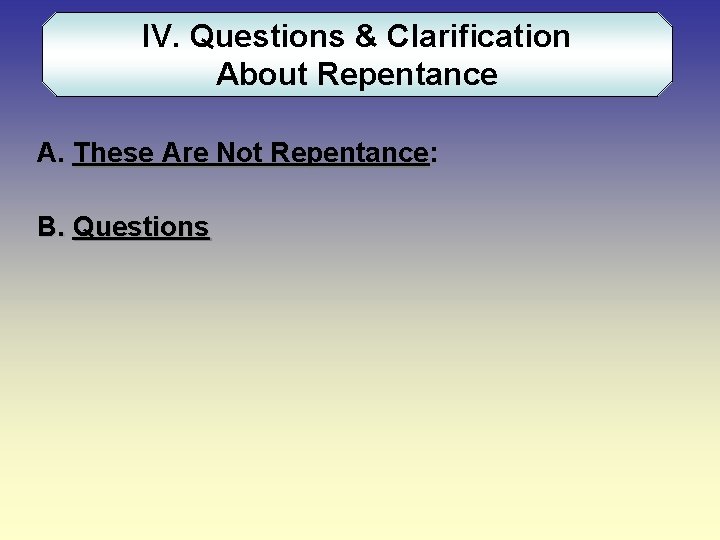 IV. Questions & Clarification About Repentance A. These Are Not Repentance: B. Questions 