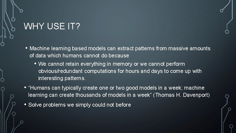 WHY USE IT? • Machine learning based models can extract patterns from massive amounts