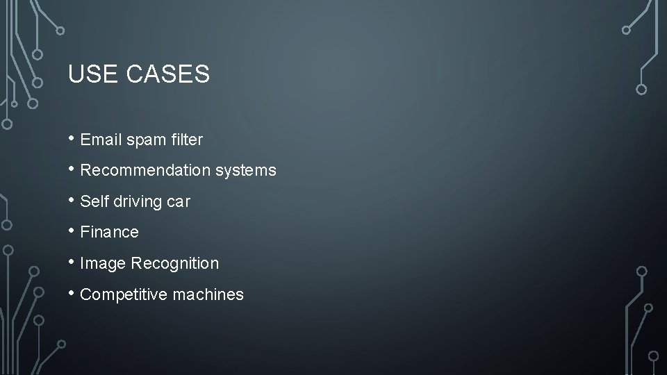 USE CASES • Email spam filter • Recommendation systems • Self driving car •