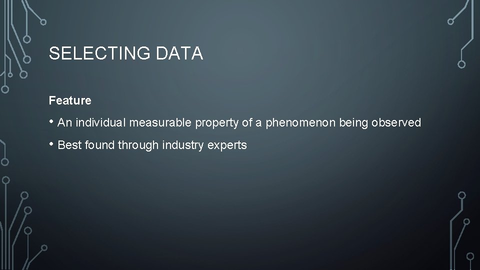 SELECTING DATA Feature • An individual measurable property of a phenomenon being observed •