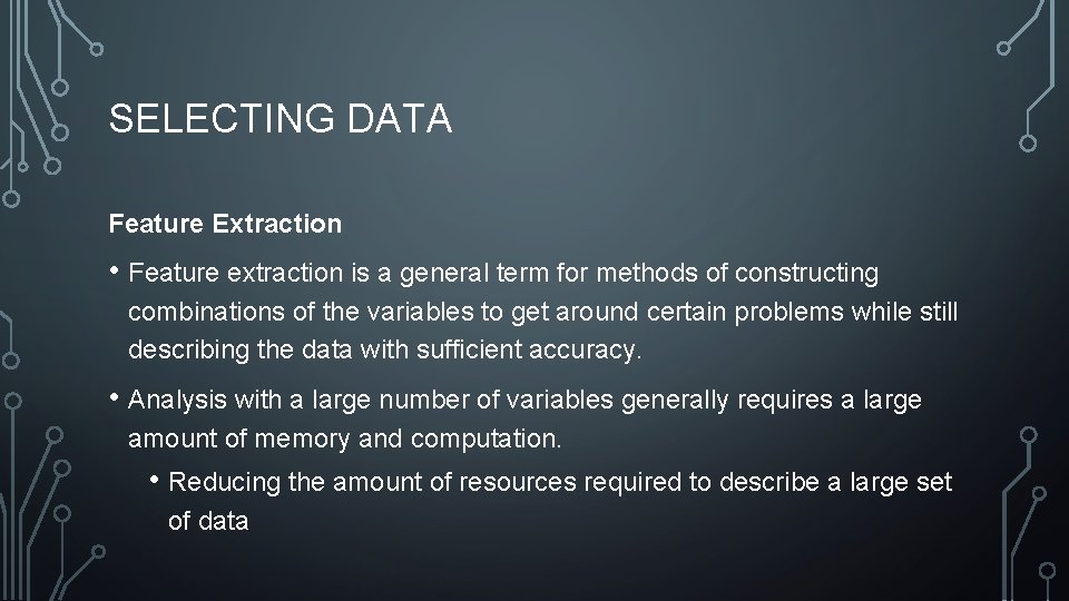 SELECTING DATA Feature Extraction • Feature extraction is a general term for methods of