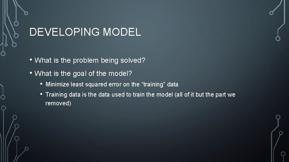 DEVELOPING MODEL • What is the problem being solved? • What is the goal