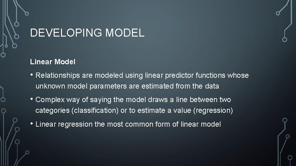 DEVELOPING MODEL Linear Model • Relationships are modeled using linear predictor functions whose unknown