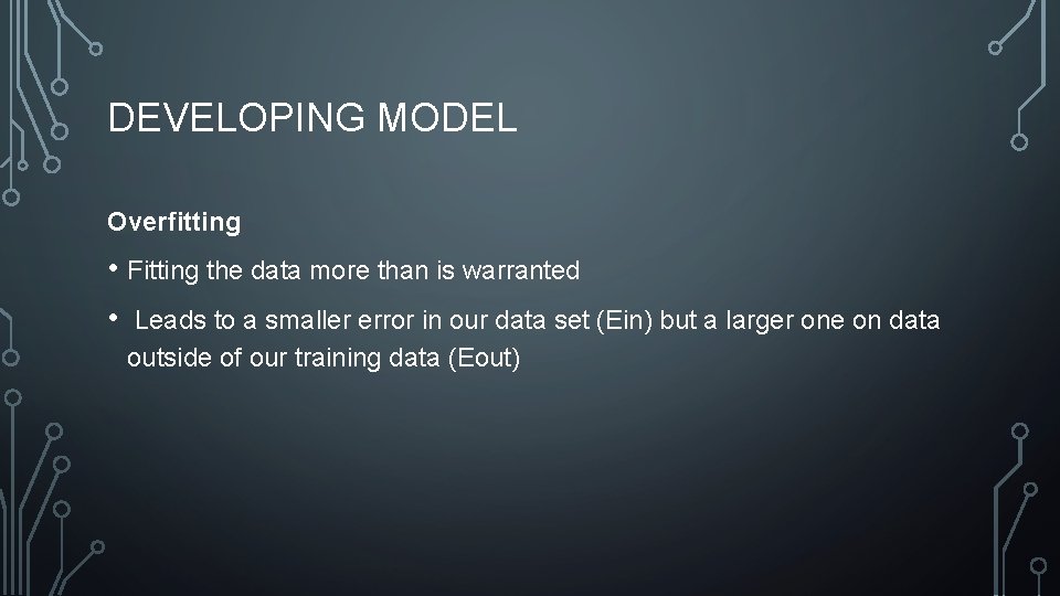 DEVELOPING MODEL Overfitting • Fitting the data more than is warranted • Leads to
