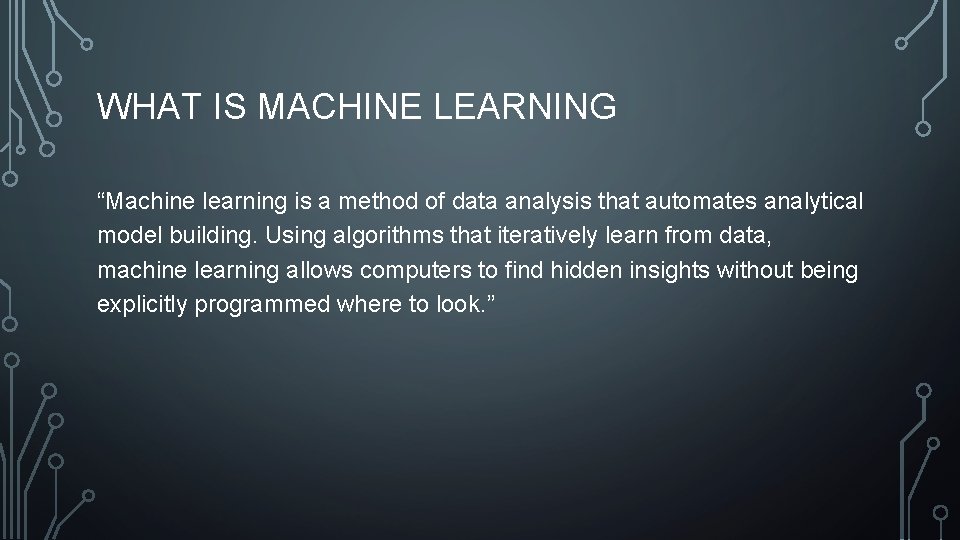 WHAT IS MACHINE LEARNING “Machine learning is a method of data analysis that automates