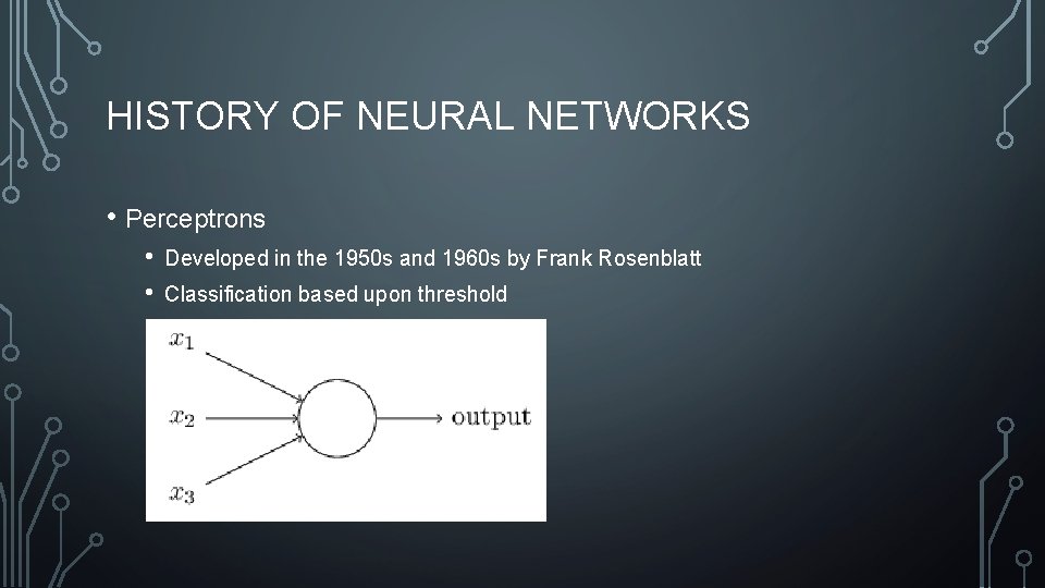 HISTORY OF NEURAL NETWORKS • Perceptrons • • Developed in the 1950 s and