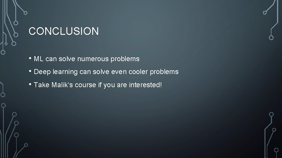 CONCLUSION • ML can solve numerous problems • Deep learning can solve even cooler