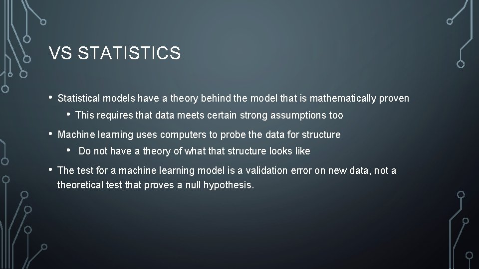 VS STATISTICS • Statistical models have a theory behind the model that is mathematically