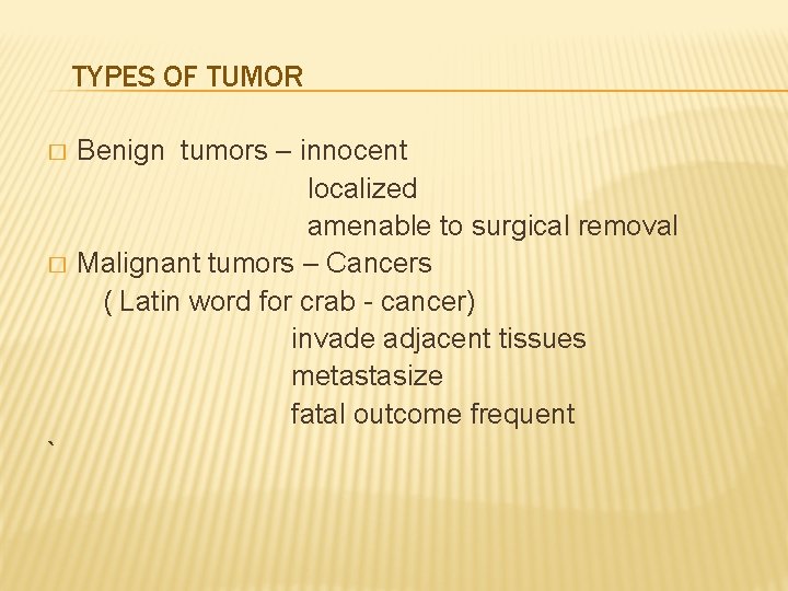 TYPES OF TUMOR � � ` Benign tumors – innocent localized amenable to surgical