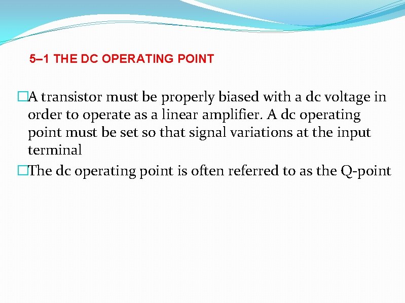 5– 1 THE DC OPERATING POINT �A transistor must be properly biased with a